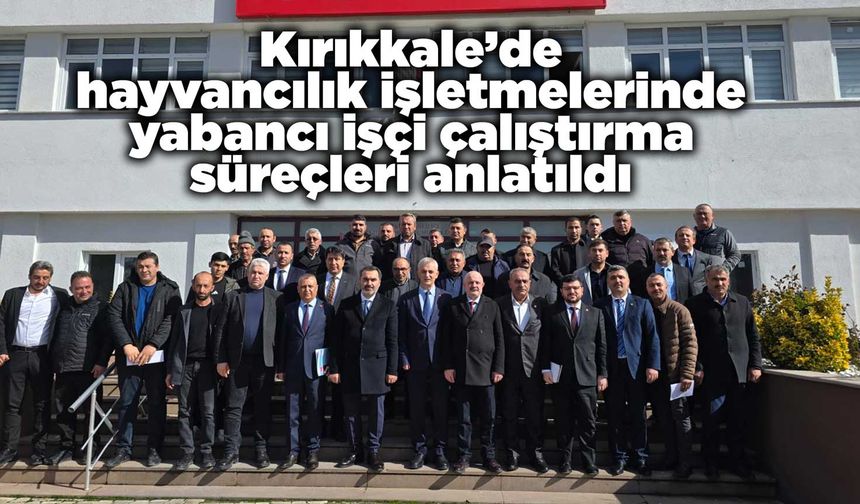 Kırıkkale’de hayvancılık işletmelerinde yabancı işçi çalıştırma süreçleri anlatıldı