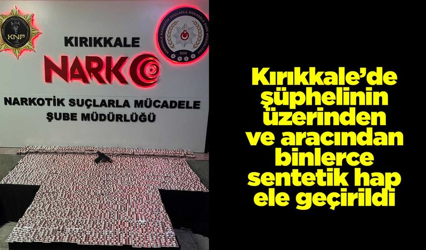 Kırıkkale’de şüphelinin üzerinden ve aracından binlerce sentetik hap ele geçirildi