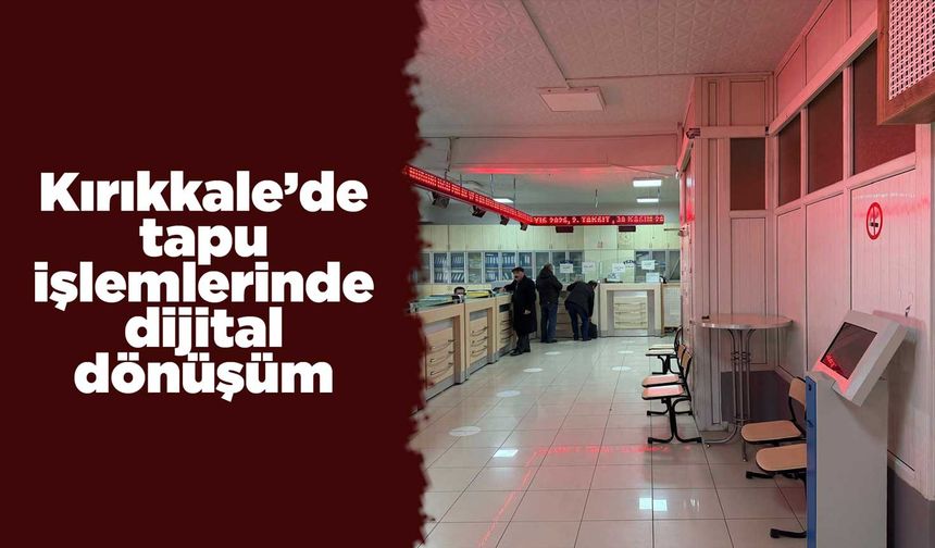 Kırıkkale’de tapu işlemlerinde dijital dönüşüm