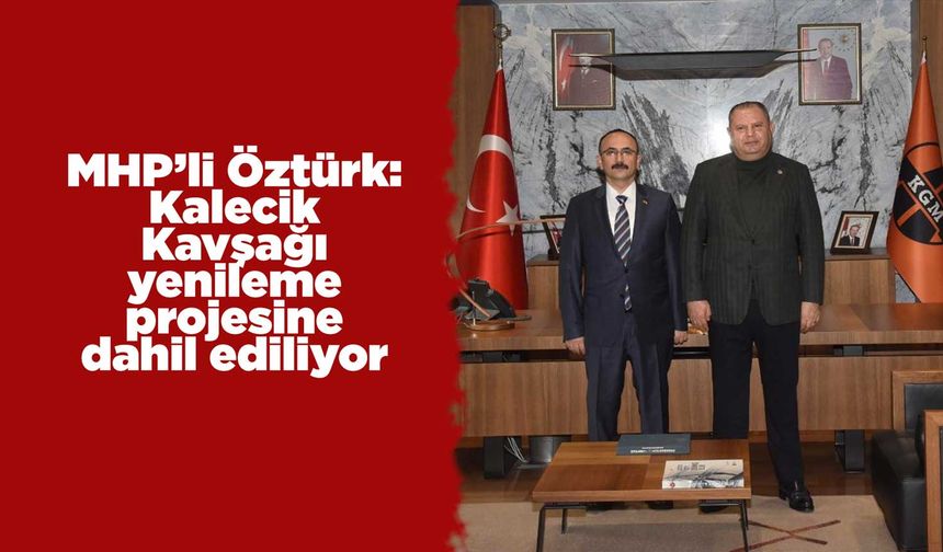 MHP’li Öztürk: Kalecik Kavşağı yenileme projesine dahil ediliyor
