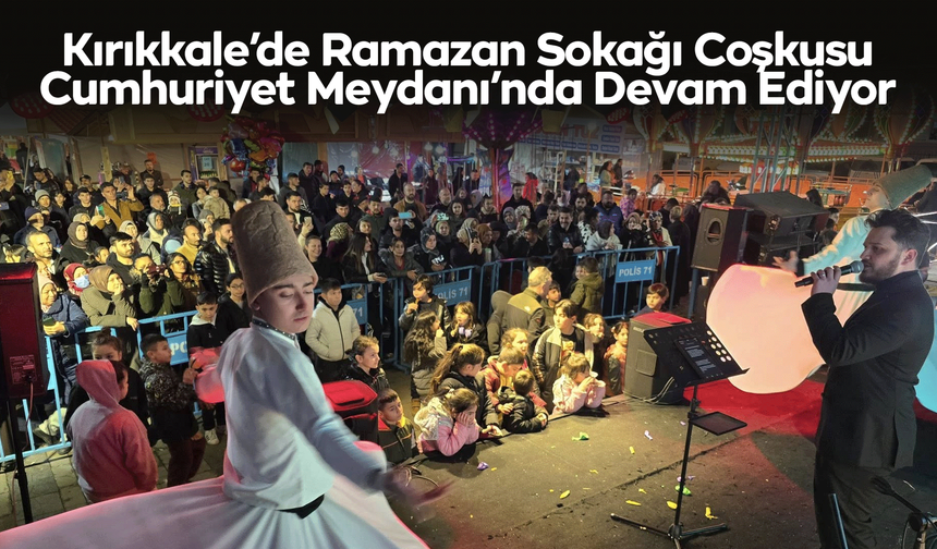 Kırıkkale’de Ramazan Sokağı Coşkusu Cumhuriyet Meydanı’nda Devam Ediyor