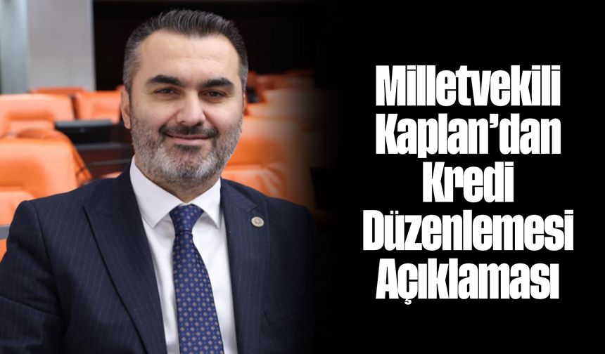 Milletvekili Kaplan’dan Kredi Düzenlemesi Açıklaması