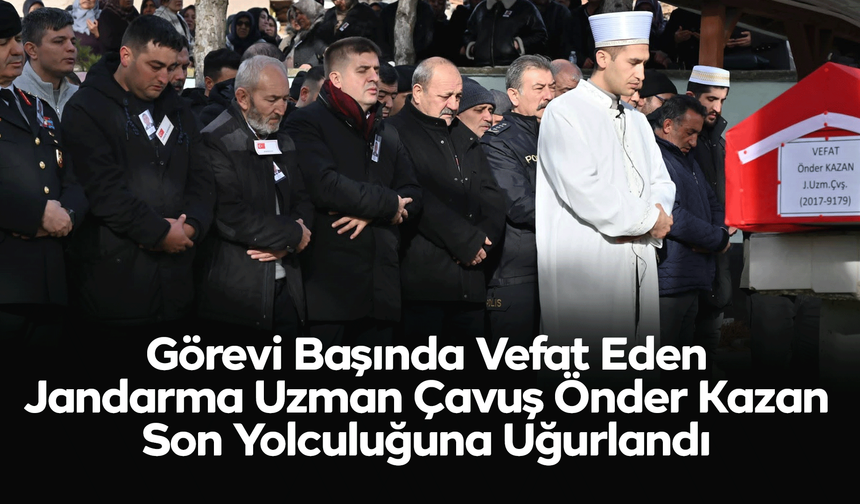 Görevi Başında Vefat Eden Jandarma Uzman Çavuş Önder Kazan Son Yolculuğuna Uğurlandı