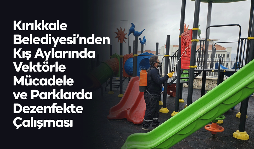 Kırıkkale Belediyesi’nden Kış Aylarında Vektörle Mücadele ve Parklarda Dezenfekte Çalışması