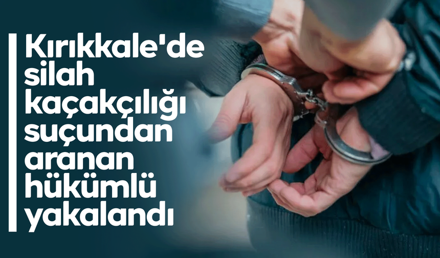 Kırıkkale'de silah kaçakçılığı suçundan aranan hükümlü yakalandı