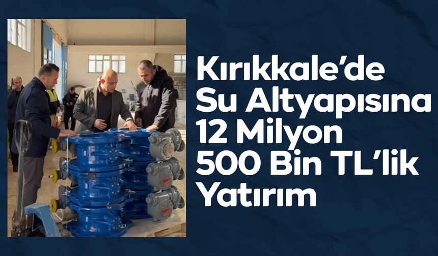 Kırıkkale’de Su Altyapısına 12 Milyon 500 Bin TL’lik Yatırım