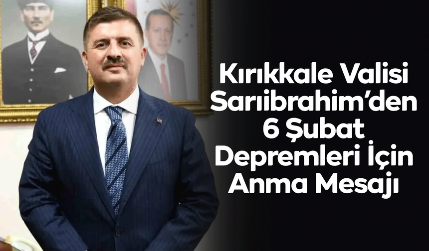 Vali Sarıibrahim’den 6 Şubat Depremleri İçin Anma Mesajı