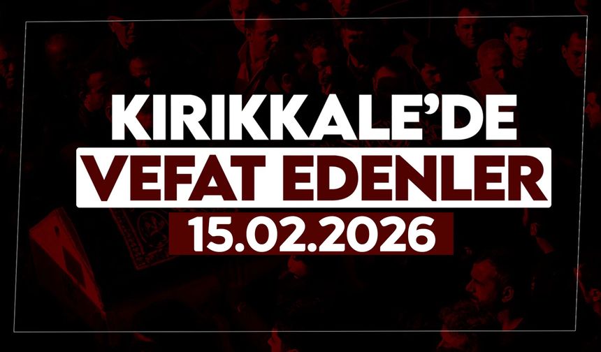 Kırıkkale’de bugün vefat edenler 15 Şubat 2026