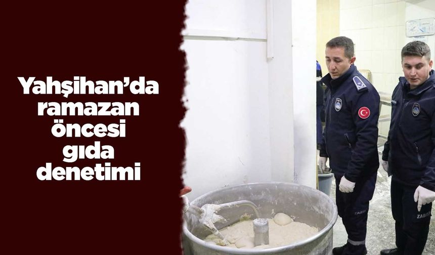 Yahşihan Belediyesi’nden ramazan öncesi gıda denetimi