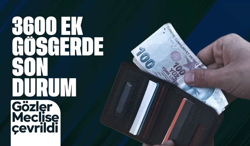 3600 ek göstergede yeni dönem beklentisi: Gözler Meclis’e çevrildi