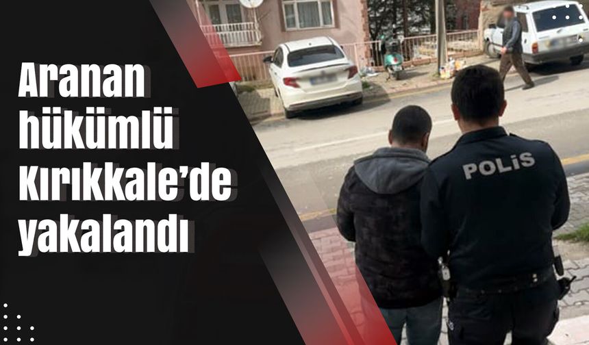 Aranan hükümlü Kırıkkale’de yakalandı