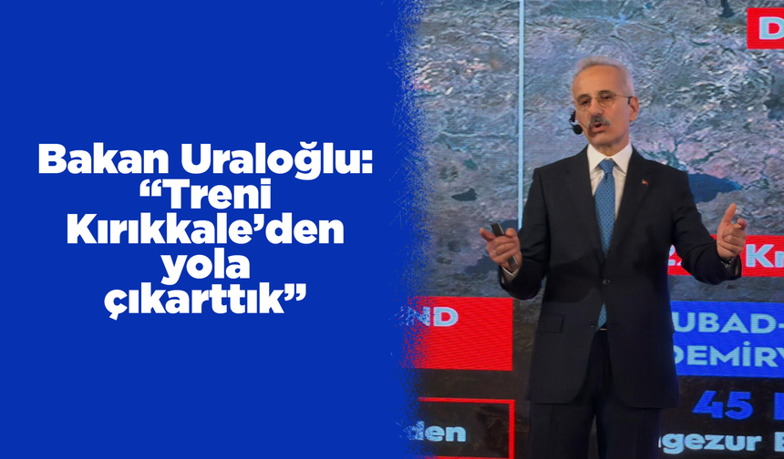 Bakan Uraloğlu: “Treni Kırıkkale’den yola çıkarttık”