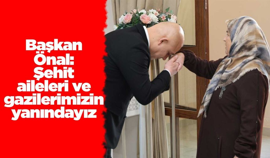 Başkan Önal: Şehit aileleri ve gazilerimizin yanındayız