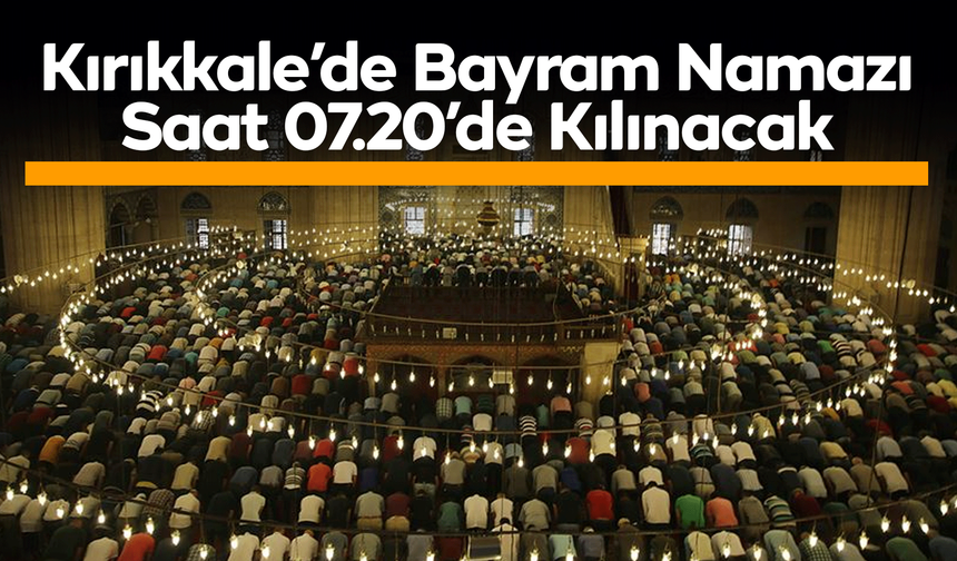 Kırıkkale’de Bayram Namazı Saat 07.20’de Kılınacak