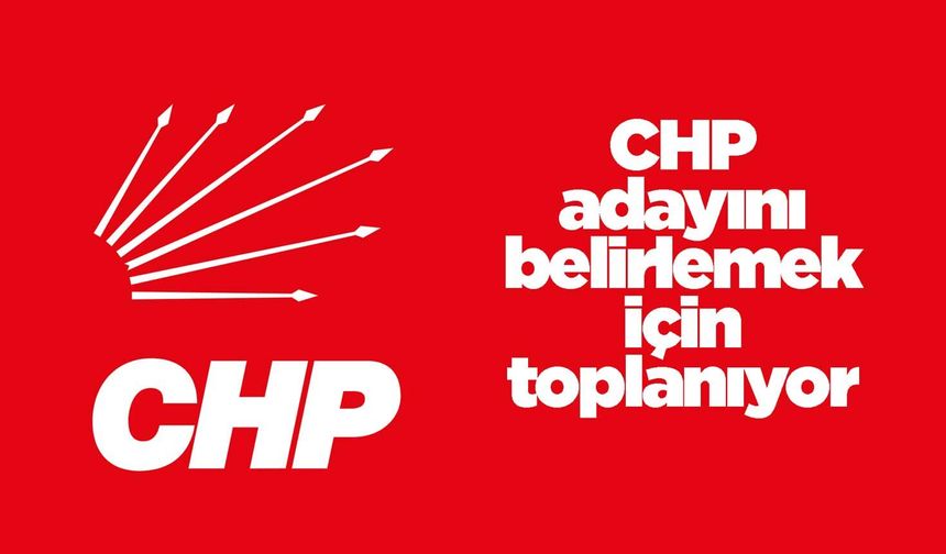CHP adayını belirlemek için toplanıyor