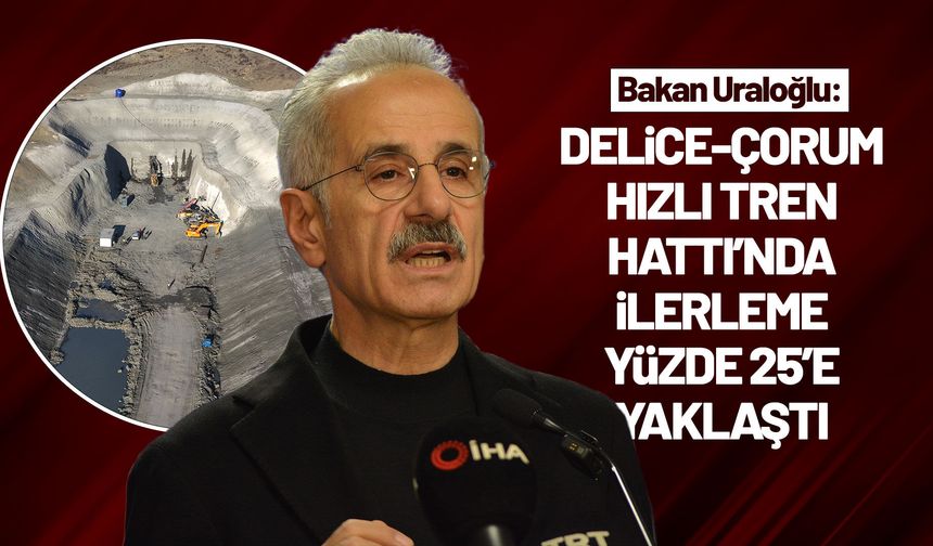 Bakan Uraloğlu: "Delice-Çorum Hızlı Tren Hattı'nda fiziki ilerleme yüzde 25'e yaklaştı"