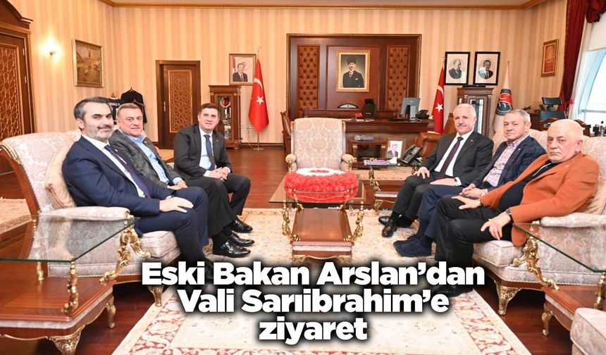 Eski Bakan Arslan’dan Vali Sarıibrahim’e ziyaret