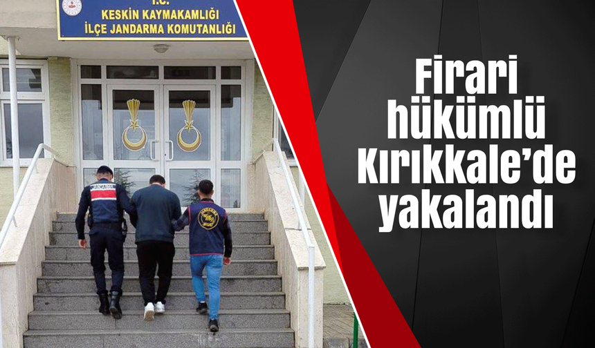 Firari hükümlü Kırıkkale’de yakalandı