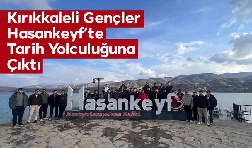Kırıkkaleli Gençler Hasankeyf’te Tarih Yolculuğuna Çıktı