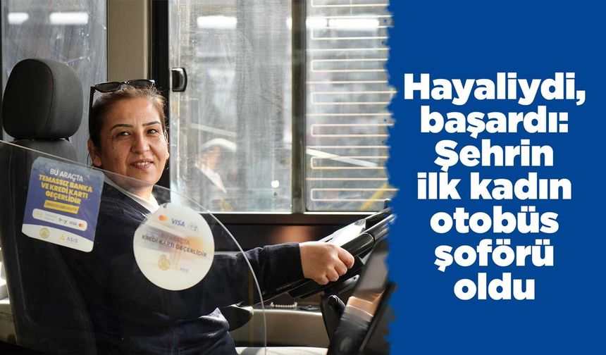 Hayaliydi, başardı: Şehrin ilk kadın otobüs şoförü oldu