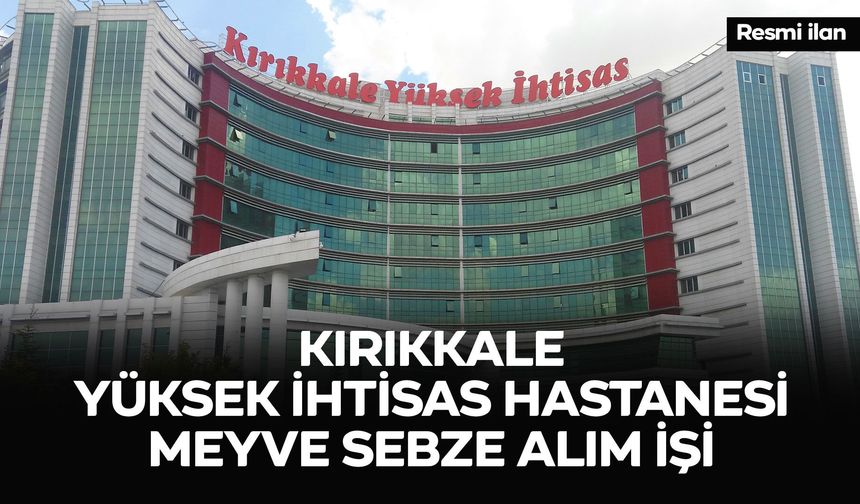 KIRIKKALE YÜKSEK İHTİSAS HASTANESİ MEYVE SEBZE ALIM İŞİ