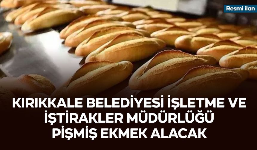 KIRIKKALE BELEDİYESİ İŞLETME VE İŞTİRAKLER MÜDÜRLÜĞÜ PİŞMİŞ EKMEK ALACAK