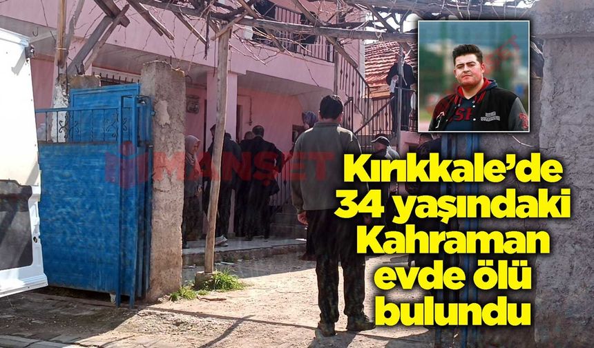 Kırıkkale’de 34 yaşındaki Kahraman evde ölü bulundu