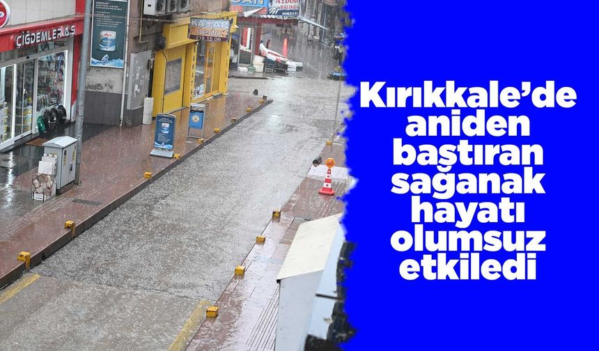 Kırıkkale’de aniden bastıran sağanak hayatı olumsuz etkiledi