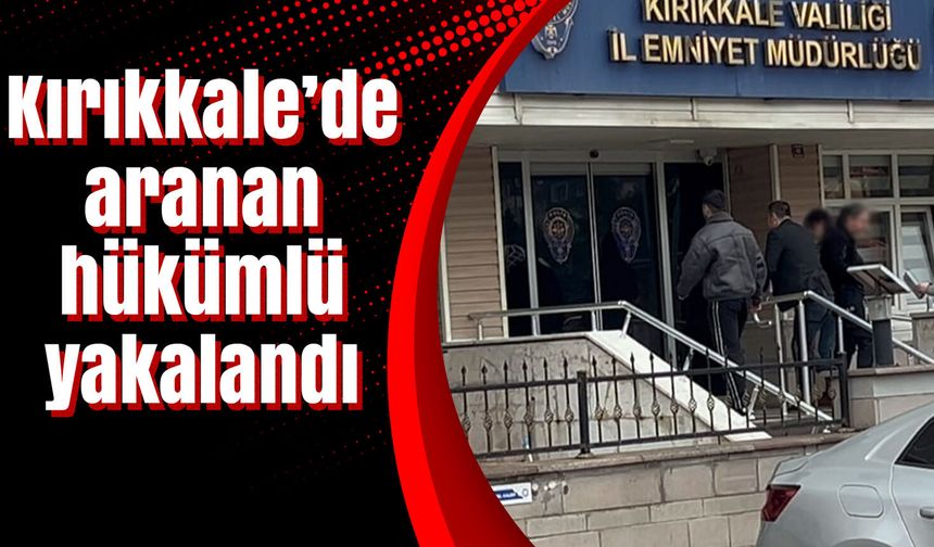 Kırıkkale’de aranan hükümlü yakalandı