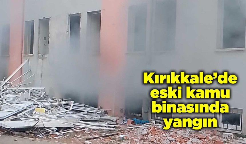 Kırıkkale’de eski kamu binasında yangın