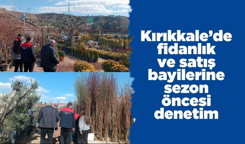 Kırıkkale’de fidanlık ve satış bayilerine sezon öncesi denetim