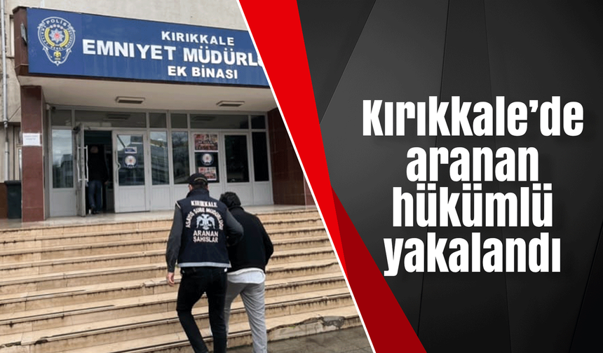 Kırıkkale’de aranan hükümlü yakalandı