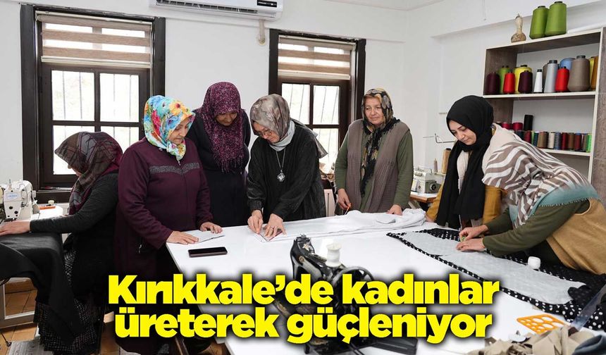 Kırıkkale’de kadınlar üreterek güçleniyor