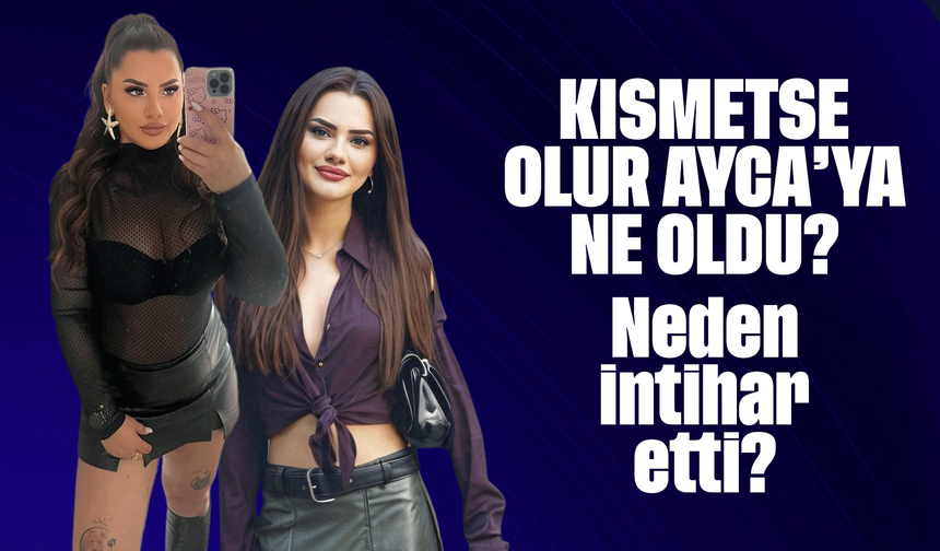 Kısmetse Olur Ayca kimdir? Kısmetse Olur Ayca'ya ne oldu?