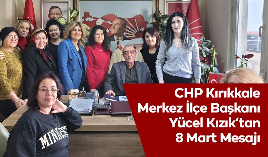 CHP Kırıkkale Merkez İlçe Başkanı Yücel Kızık’tan 8 Mart Mesajı