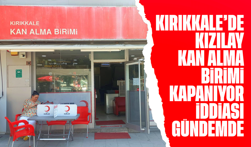 Kırıkkale’de Kızılay Kan Alma Birimi Kapanıyor İddiası Gündemde