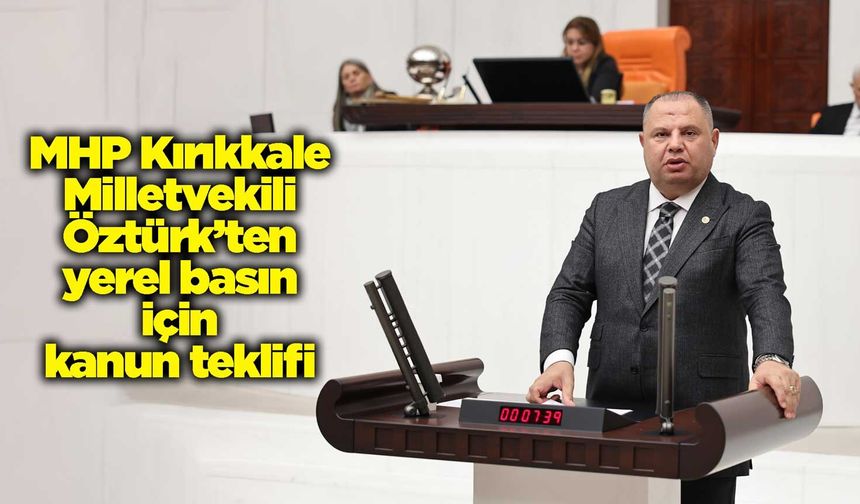 MHP Kırıkkale Milletvekili Öztürk’ten yerel basın için kanun teklifi