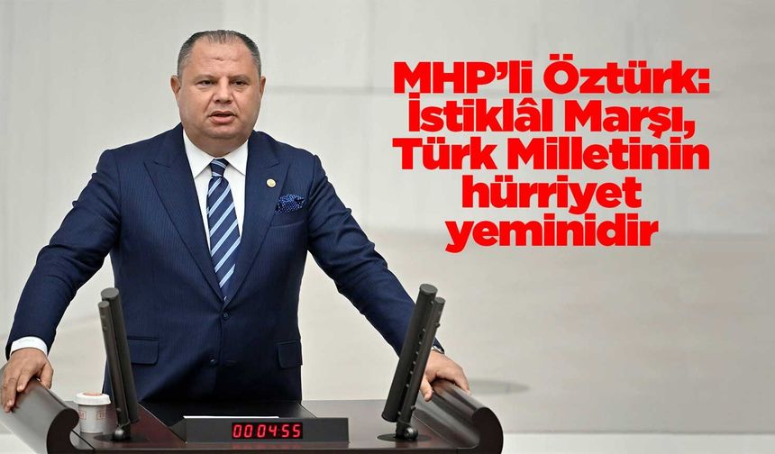 MHP’li Öztürk: İstiklâl Marşı, Türk Milletinin hürriyet yeminidir