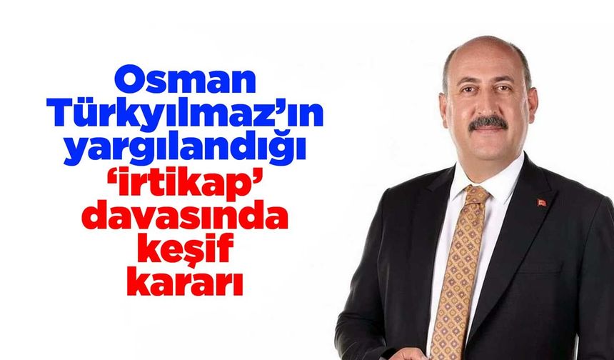 Osman Türkyılmaz’ın yargılandığı ‘irtikap’ davasında keşif kararı