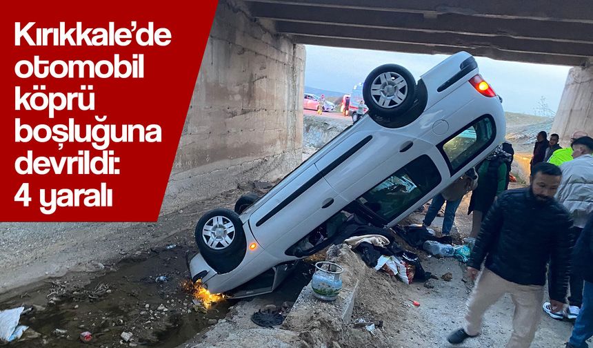 Kırıkkale’de otomobil köprü boşluğuna devrildi: 4 yaralı