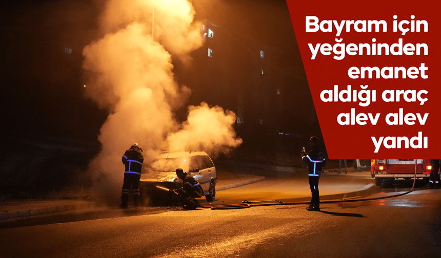 Bayram için yeğeninden emanet aldığı araç alev alev yandı
