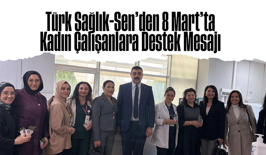 Türk Sağlık-Sen’den 8 Mart’ta Kadın Çalışanlara Destek Mesajı