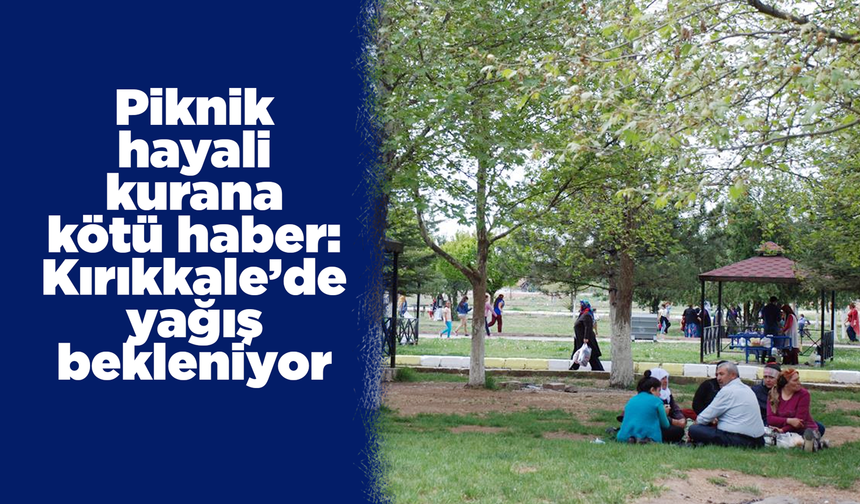 Piknik hayali kurana kötü haber: Kırıkkale’de yağış bekleniyor