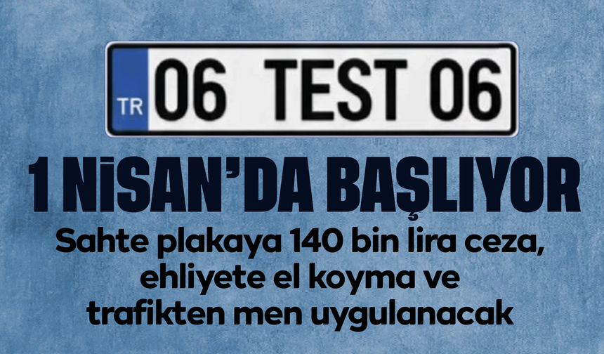 1 Nisan’da başlıyor! Sahte plakaya 140 bin lira ceza, ehliyete el koyma ve trafikten men uygulanacak