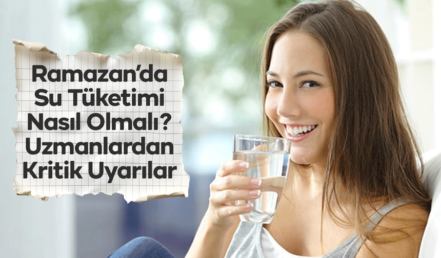 Ramazan’da Su Tüketimi Nasıl Olmalı? Uzmanlardan Kritik Uyarılar