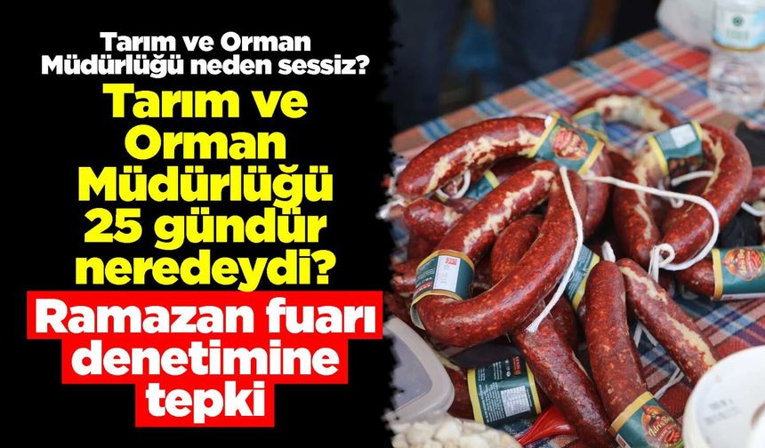 Tarım ve Orman Müdürlüğü 25 gündür neredeydi? Ramazan fuarı denetimine tepki