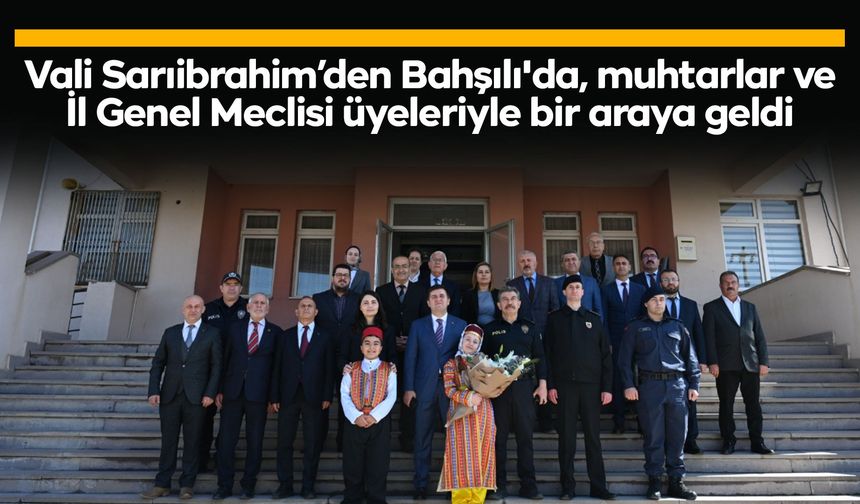 Vali Sarıibrahim’den Bahşılı'da, muhtarlae ve İl Genel Meclisi üyeleriyle bir araya geldi