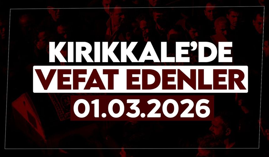 Kırıkkale’de bugün vefat edenler 01 Mart 2026