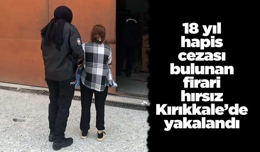 18 yıl hapis cezası bulunan firari hırsız Kırıkkale’de yakalandı