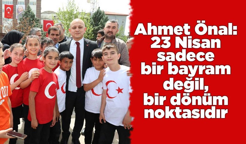 Ahmet Önal: 23 Nisan sadece bir bayram değil, bir dönüm noktasıdır